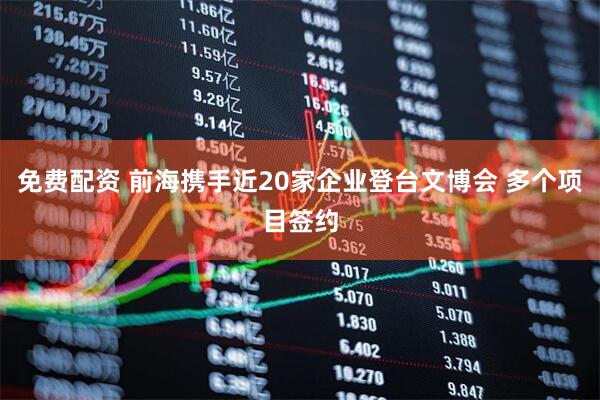 免费配资 前海携手近20家企业登台文博会 多个项目签约