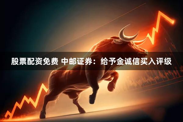 股票配资免费 中邮证券：给予金诚信买入评级