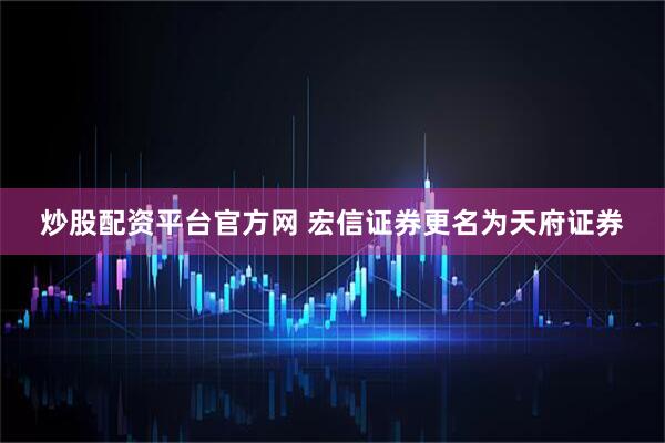 炒股配资平台官方网 宏信证券更名为天府证券