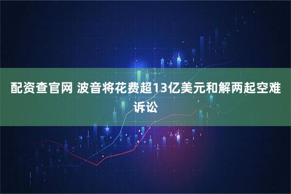 配资查官网 波音将花费超13亿美元和解两起空难诉讼