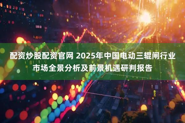 配资炒股配资官网 2025年中国电动三辊闸行业市场全景分析及前景机遇研判报告