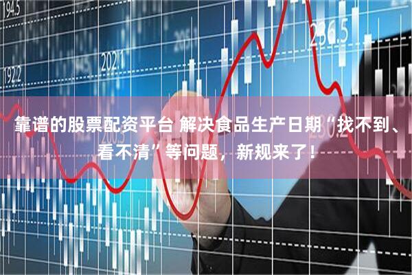 靠谱的股票配资平台 解决食品生产日期“找不到、看不清”等问题，新规来了！