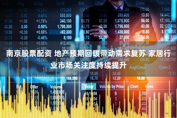 南京股票配资 地产预期回暖带动需求复苏 家居行业市场关注度持续提升