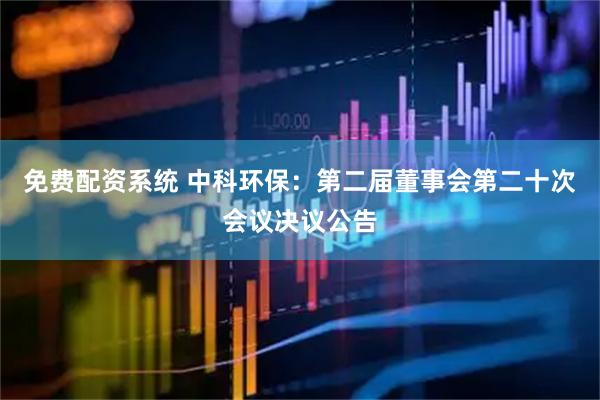 免费配资系统 中科环保：第二届董事会第二十次会议决议公告