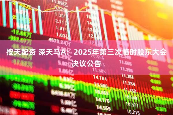按天配资 深天马A：2025年第三次临时股东大会决议公告