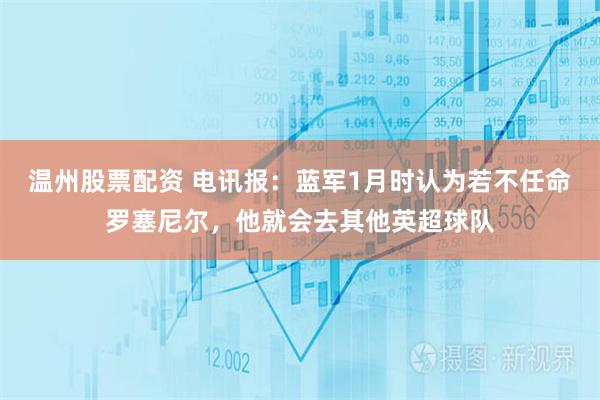 温州股票配资 电讯报：蓝军1月时认为若不任命罗塞尼尔，他就会去其他英超球队